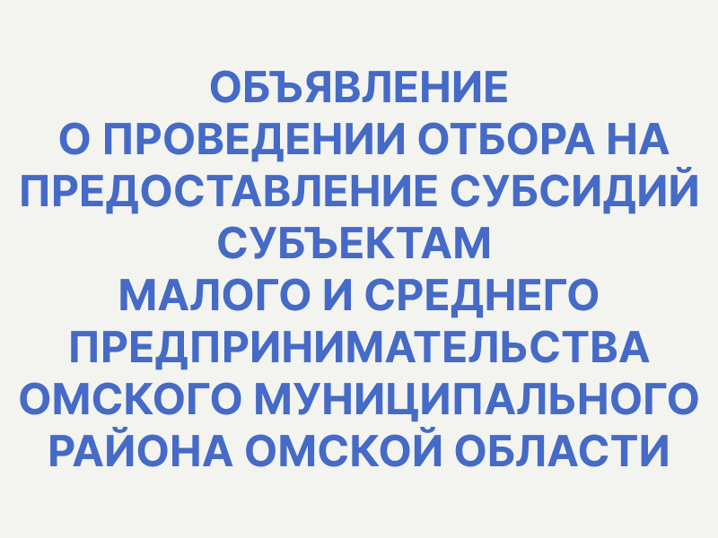 Объявление о проведении отбора на предоставление субсидий субъектам малого и среднего предпринимательства Омского муниципальном района Омской области.