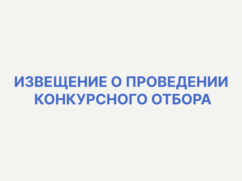 ИЗВЕЩЕНИЕ О ПРОВЕДЕНИИ КОНКУРСНОГО ОТБОРА.