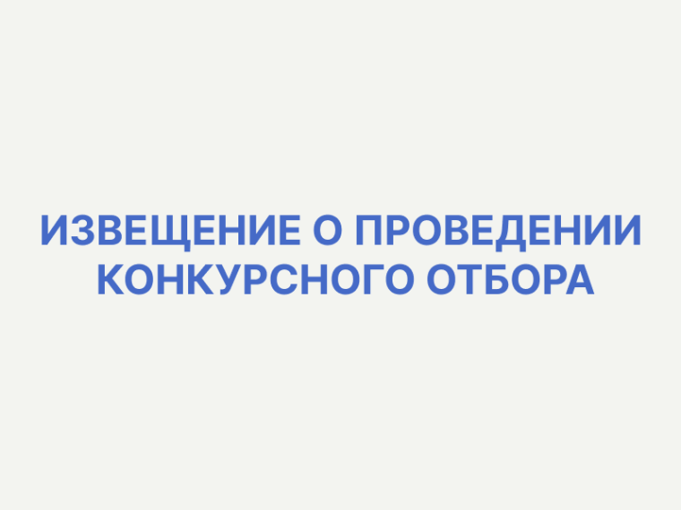 ИЗВЕЩЕНИЕ О ПРОВЕДЕНИИ КОНКУРСНОГО ОТБОРА. ИЗВЕЩЕНИЕ О ПРОВЕДЕНИИ КОНКУРСНОГО ОТБОРА.